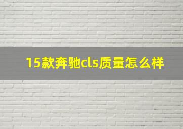 15款奔驰cls质量怎么样