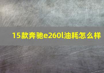 15款奔驰e260l油耗怎么样