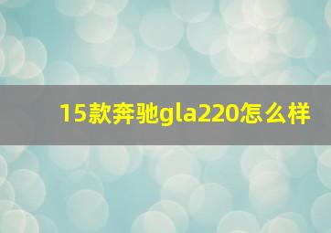 15款奔驰gla220怎么样