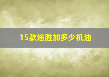 15款途胜加多少机油