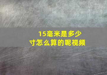 15毫米是多少寸怎么算的呢视频