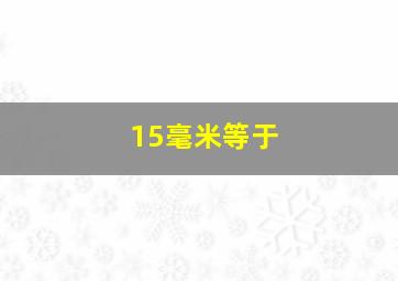 15毫米等于