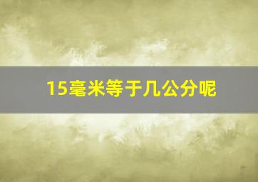 15毫米等于几公分呢