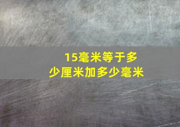 15毫米等于多少厘米加多少毫米