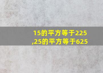 15的平方等于225,25的平方等于625