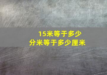 15米等于多少分米等于多少厘米