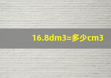 16.8dm3=多少cm3