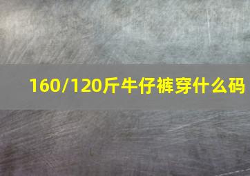 160/120斤牛仔裤穿什么码