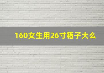 160女生用26寸箱子大么