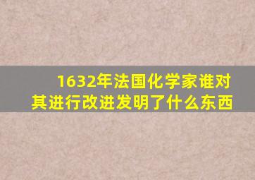 1632年法国化学家谁对其进行改进发明了什么东西