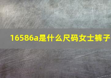 16586a是什么尺码女士裤子