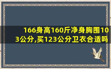 166身高160斤净身胸围103公分,买123公分卫衣合适吗