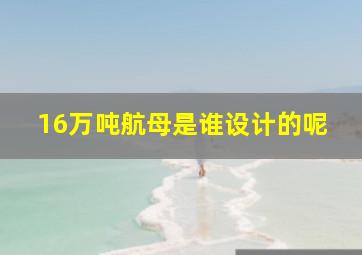 16万吨航母是谁设计的呢