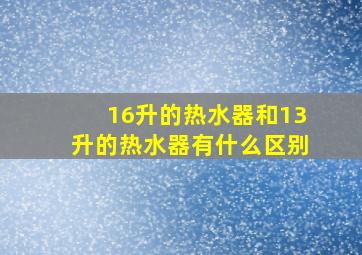 16升的热水器和13升的热水器有什么区别