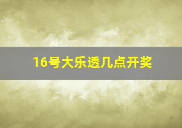 16号大乐透几点开奖