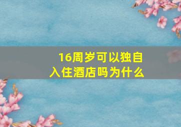 16周岁可以独自入住酒店吗为什么