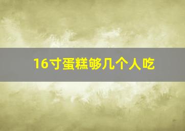 16寸蛋糕够几个人吃