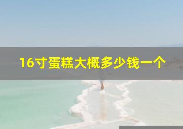 16寸蛋糕大概多少钱一个