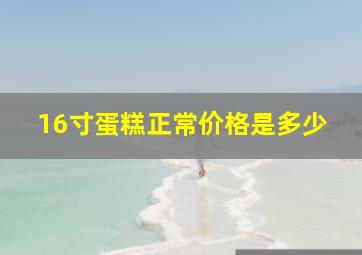 16寸蛋糕正常价格是多少