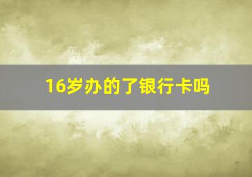 16岁办的了银行卡吗