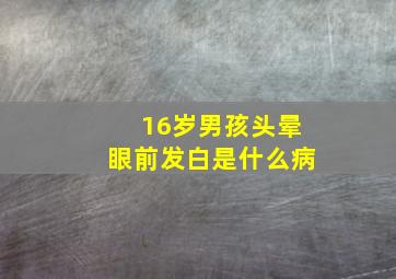 16岁男孩头晕眼前发白是什么病