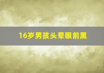 16岁男孩头晕眼前黑