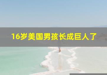 16岁美国男孩长成巨人了