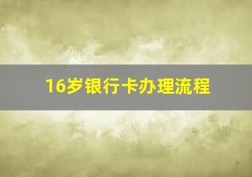 16岁银行卡办理流程