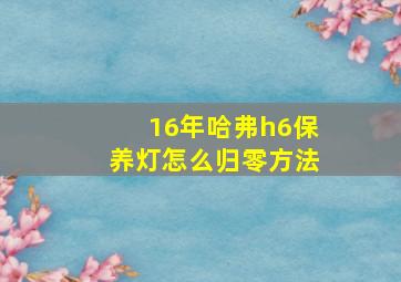 16年哈弗h6保养灯怎么归零方法