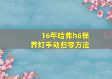 16年哈弗h6保养灯手动归零方法