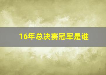 16年总决赛冠军是谁