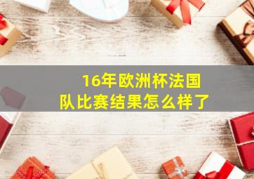 16年欧洲杯法国队比赛结果怎么样了