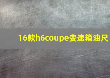 16款h6coupe变速箱油尺