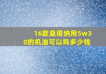 16款桑塔纳用5w30的机油可以吗多少钱