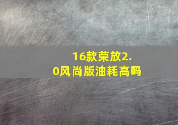 16款荣放2.0风尚版油耗高吗