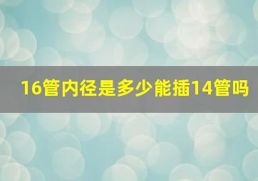 16管内径是多少能插14管吗