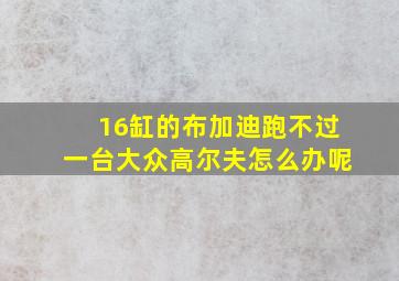 16缸的布加迪跑不过一台大众高尔夫怎么办呢