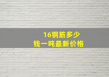 16钢筋多少钱一吨最新价格