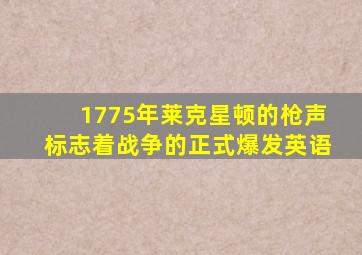 1775年莱克星顿的枪声标志着战争的正式爆发英语