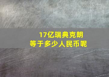 17亿瑞典克朗等于多少人民币呢