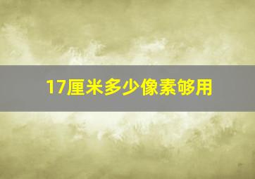 17厘米多少像素够用