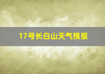 17号长白山天气预报