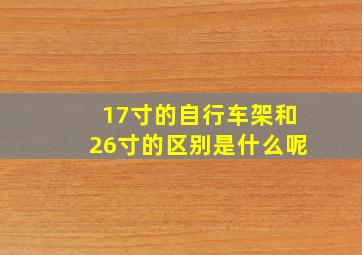 17寸的自行车架和26寸的区别是什么呢