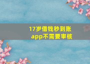 17岁借钱秒到账app不需要审核