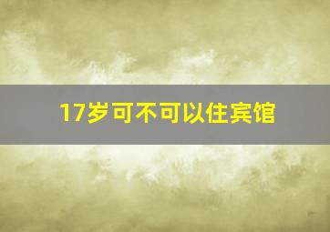 17岁可不可以住宾馆