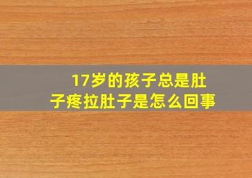 17岁的孩子总是肚子疼拉肚子是怎么回事