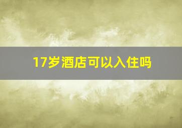 17岁酒店可以入住吗