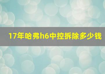 17年哈弗h6中控拆除多少钱