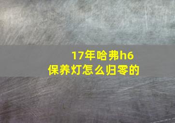 17年哈弗h6保养灯怎么归零的