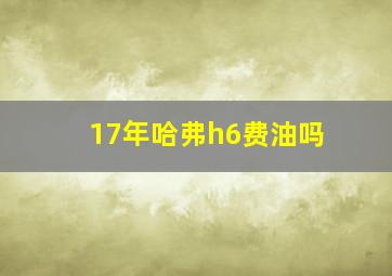 17年哈弗h6费油吗